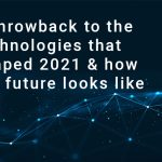 A throwback to the technologies that shaped 2021 & how the future looks like