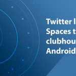 Twitter launches Spaces to rival clubhouse on Android