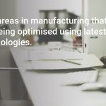 Five areas in manufacturing that are being optimized using the latest technologies