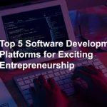 Top 5 Software Development Platforms for Exciting Entrepreneurship