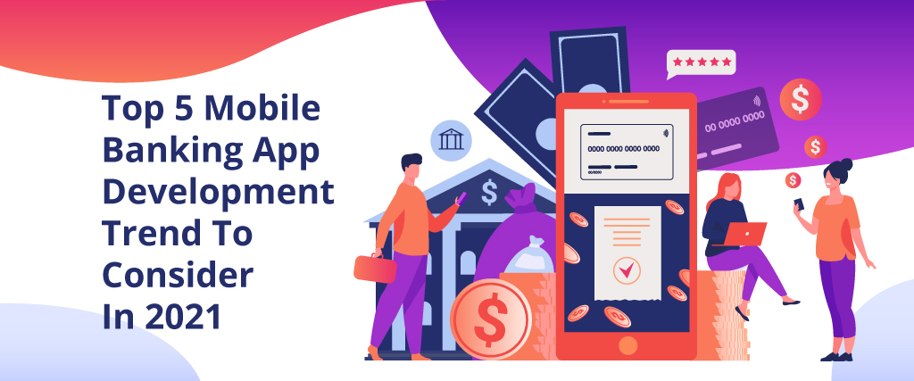 Top 5 Mobile Banking App Development Trend To Consider In 2021