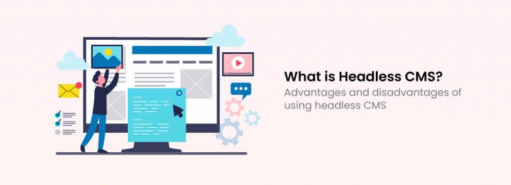 What is Headless CMS? Advantages and disadvantages of using headless CMS