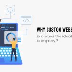 Why is custom website development always the ideal option for your company?