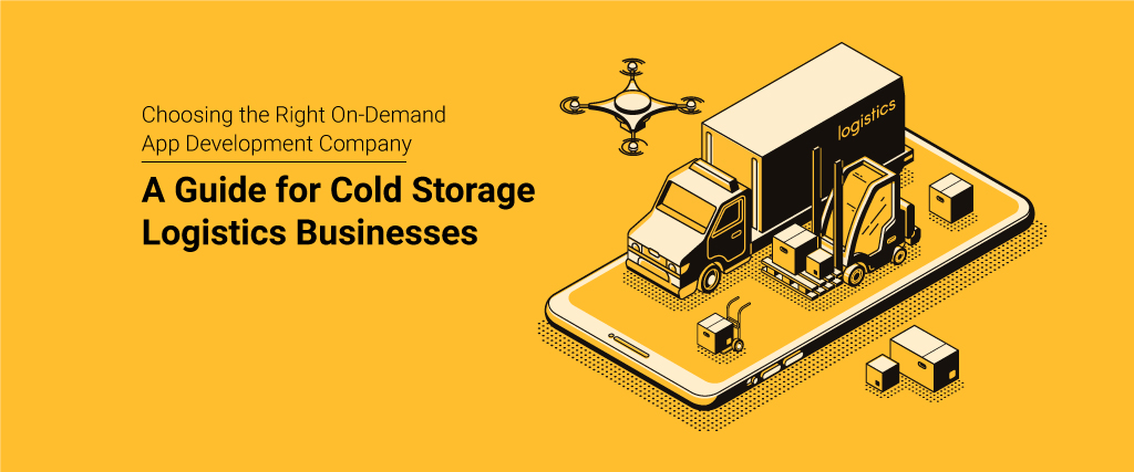 Choosing the Right On-Demand App Development Company: A Guide for Cold Storage Logistics Businesses 