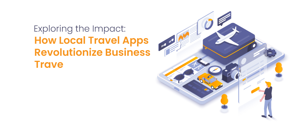 Exploring the Impact: How Local Travel Apps Revolutionize Business Travel 