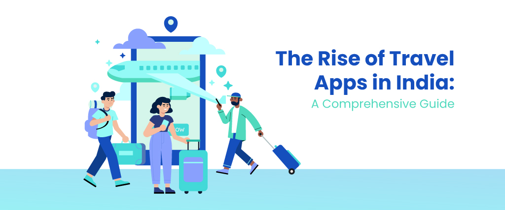 The Rise of Travel Apps in India: A Comprehensive Guide 